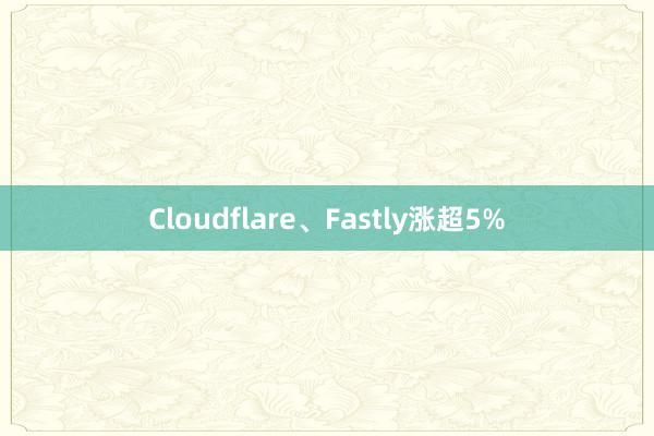 Cloudflare、Fastly涨超5%